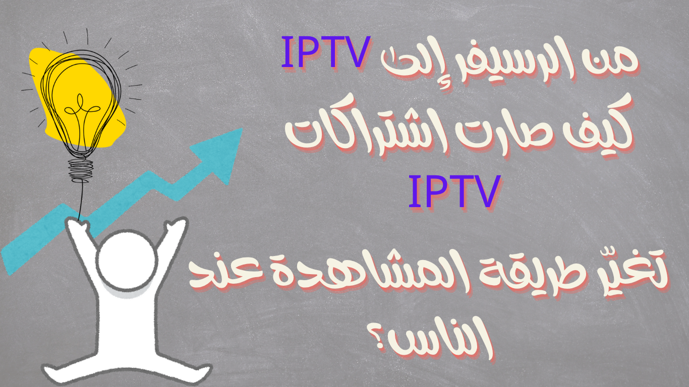 من الرسيفر إلى IPTV , كيف صارت اشتراكات IPTV تغيّر طريقة المشاهدة؟